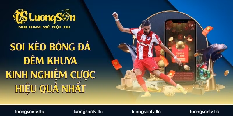 Soi Kèo Bóng Đá Đêm Khuya – Kinh Nghiệm Cược Hiệu Quả Nhất